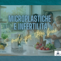 Microplastiche e Infertilità: Come Difendersi in Casa e Proteggere la tua Famiglia